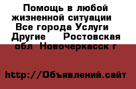 Помощь в любой жизненной ситуации - Все города Услуги » Другие   . Ростовская обл.,Новочеркасск г.